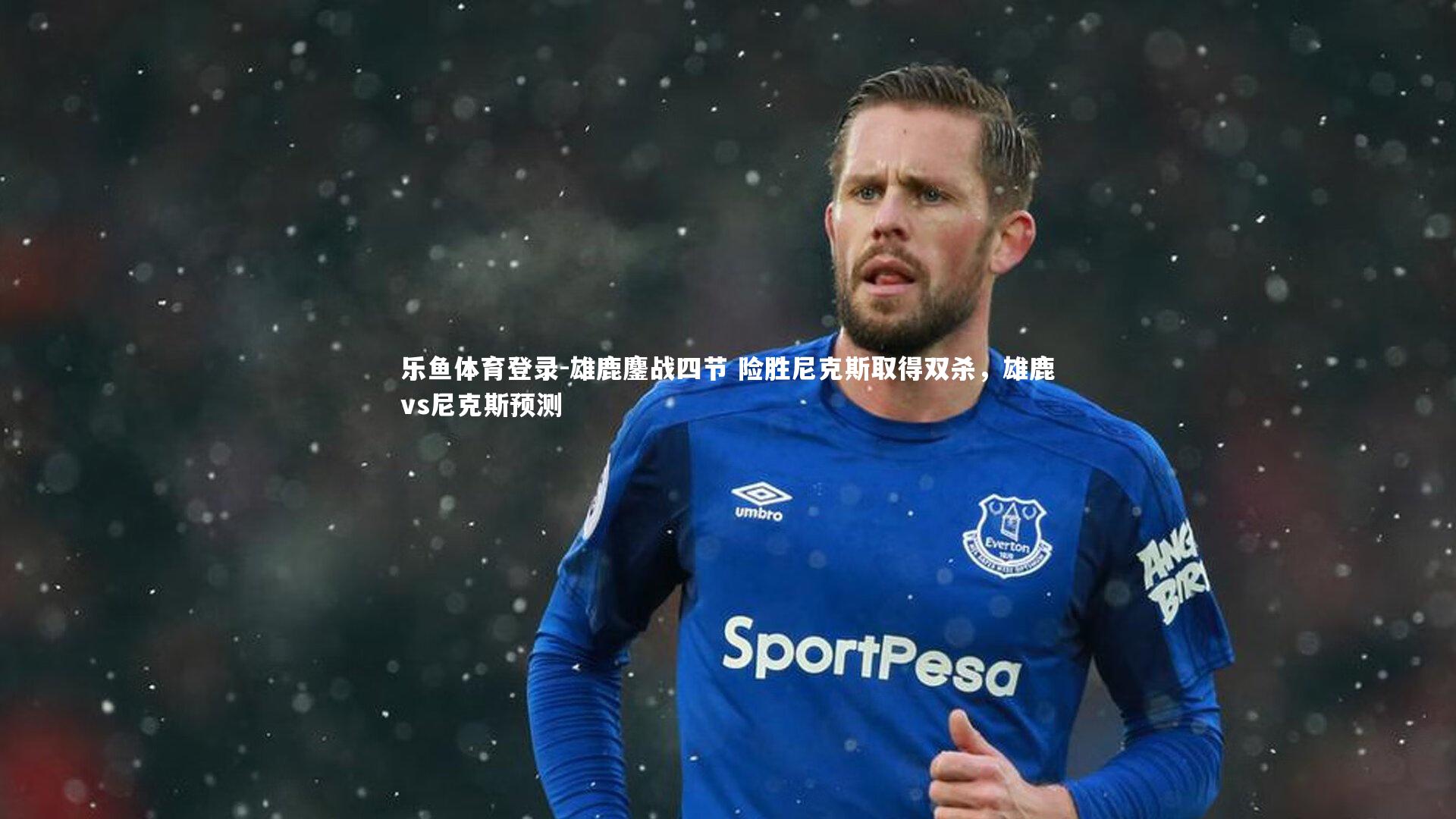 乐鱼体育登录-雄鹿鏖战四节 险胜尼克斯取得双杀，雄鹿vs尼克斯预测