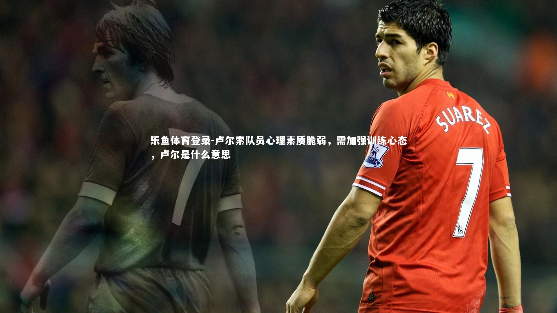 卢尔索队员心理素质脆弱，需加强训练心态，卢尔是什么意思