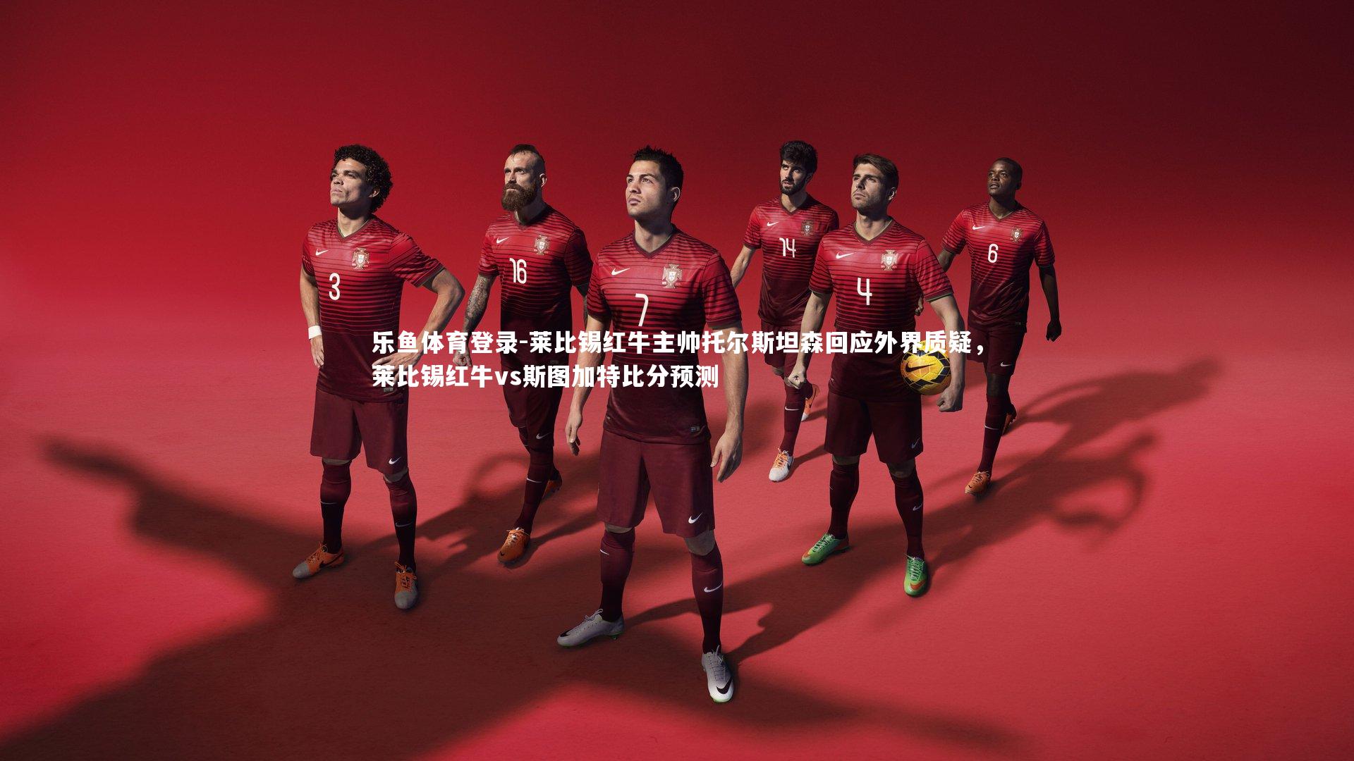 莱比锡红牛主帅托尔斯坦森回应外界质疑,莱比锡红牛vs斯图加特比分预测