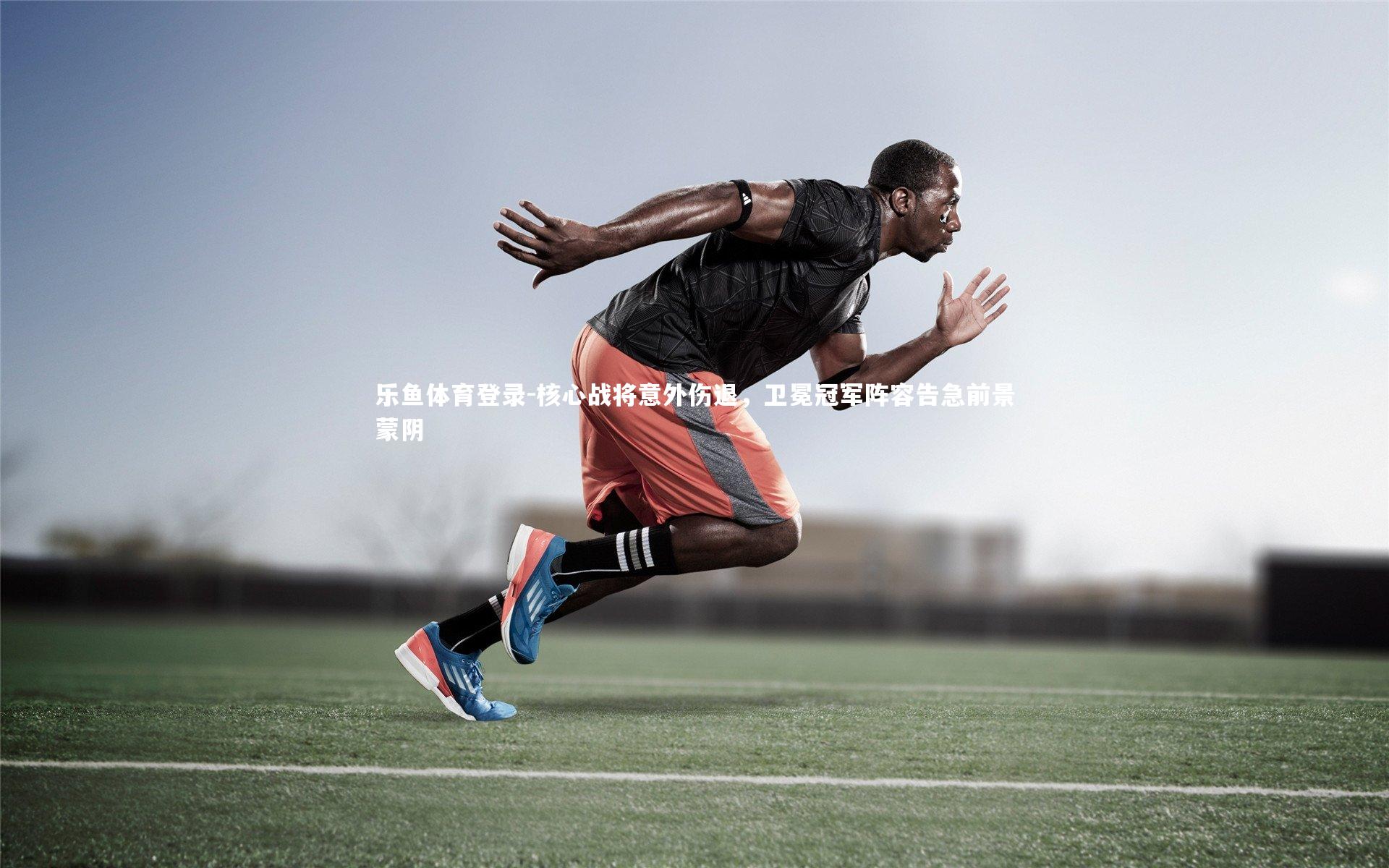 核心战将意外伤退,卫冕冠军阵容告急前景蒙阴