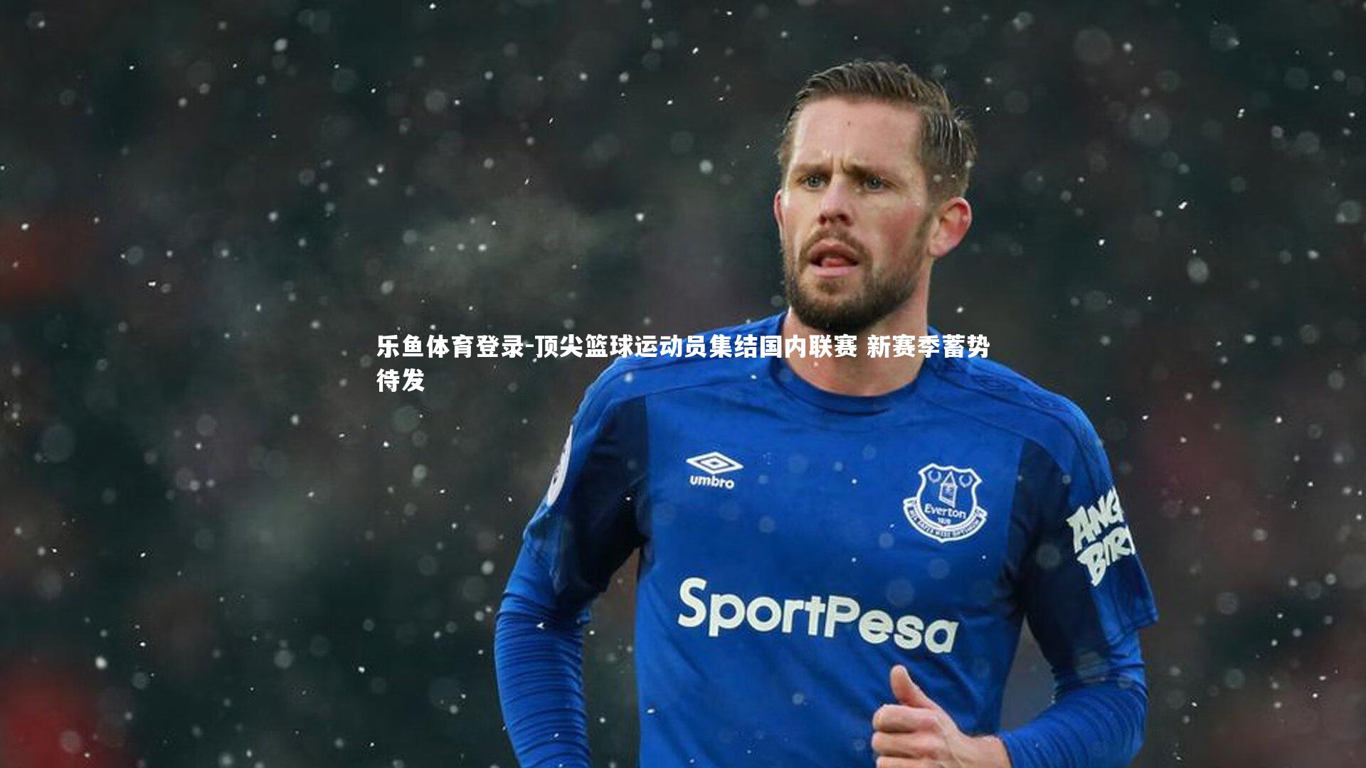 乐鱼体育登录-顶尖篮球运动员集结国内联赛 新赛季蓄势待发